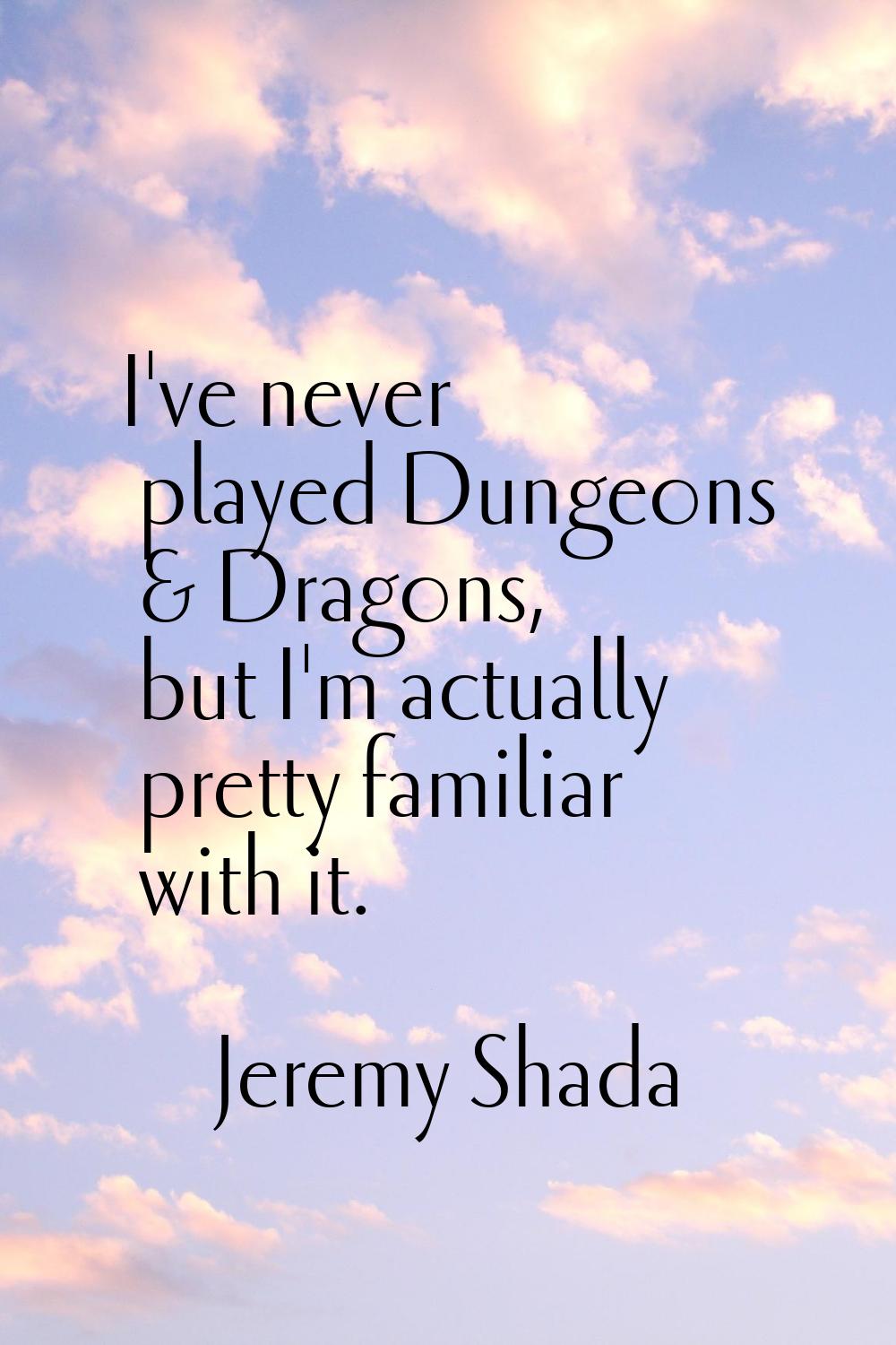 I've never played Dungeons & Dragons, but I'm actually pretty familiar with it.