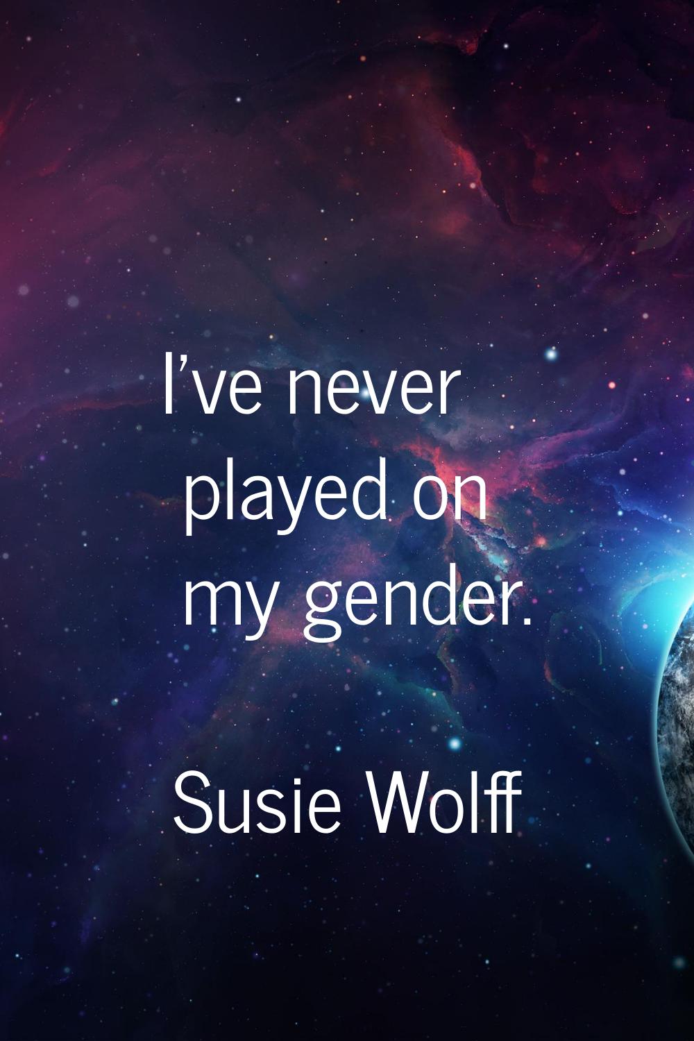I've never played on my gender.
