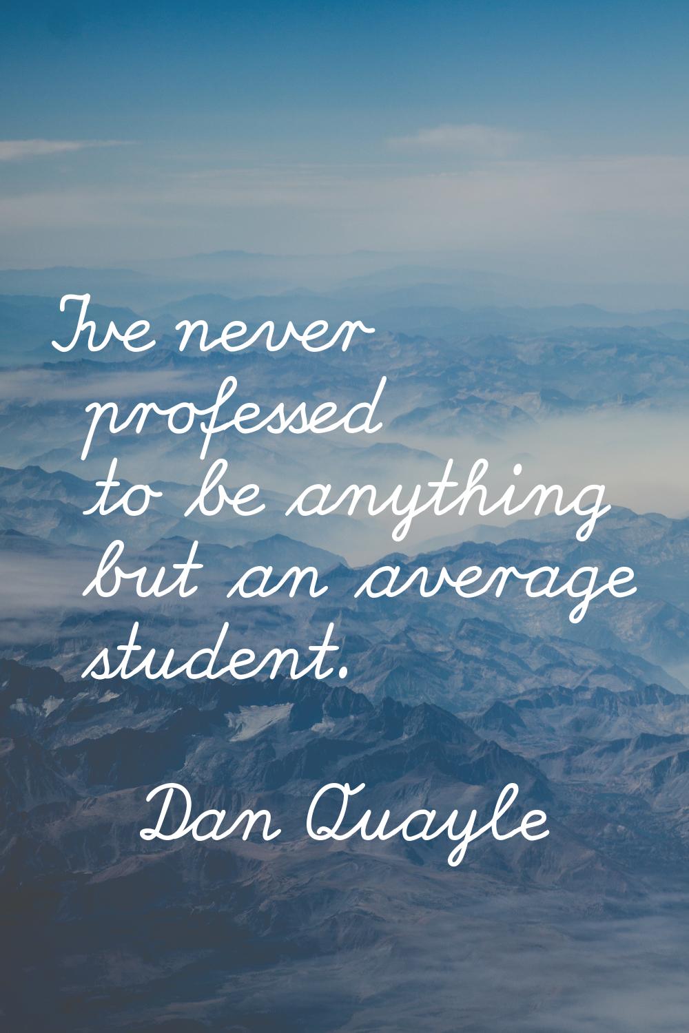 I've never professed to be anything but an average student.