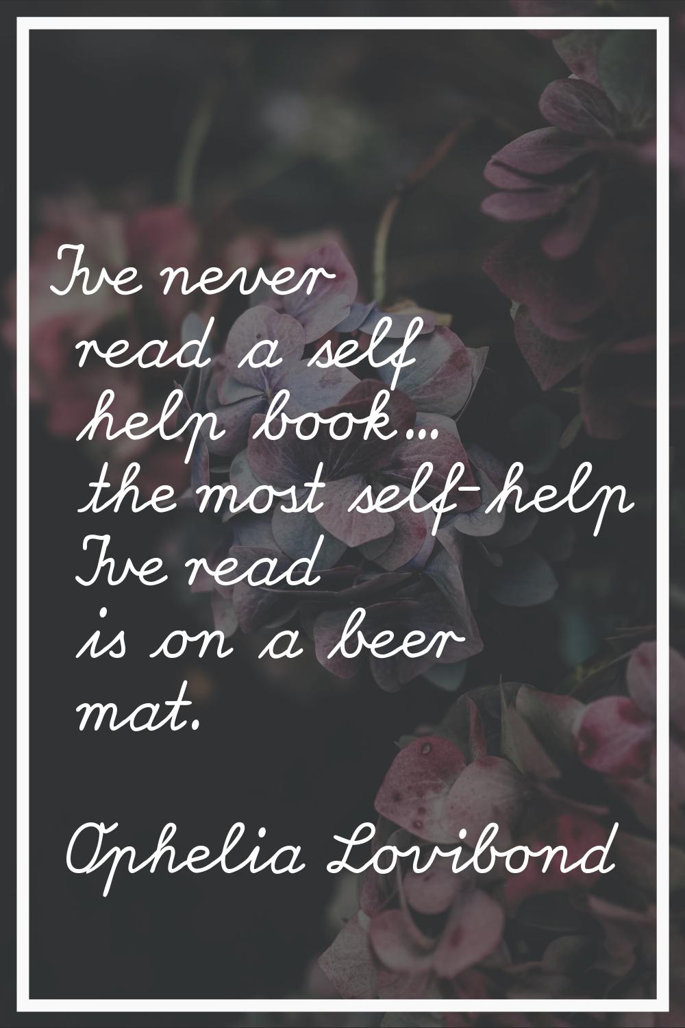 I've never read a self help book... the most self-help I've read is on a beer mat.