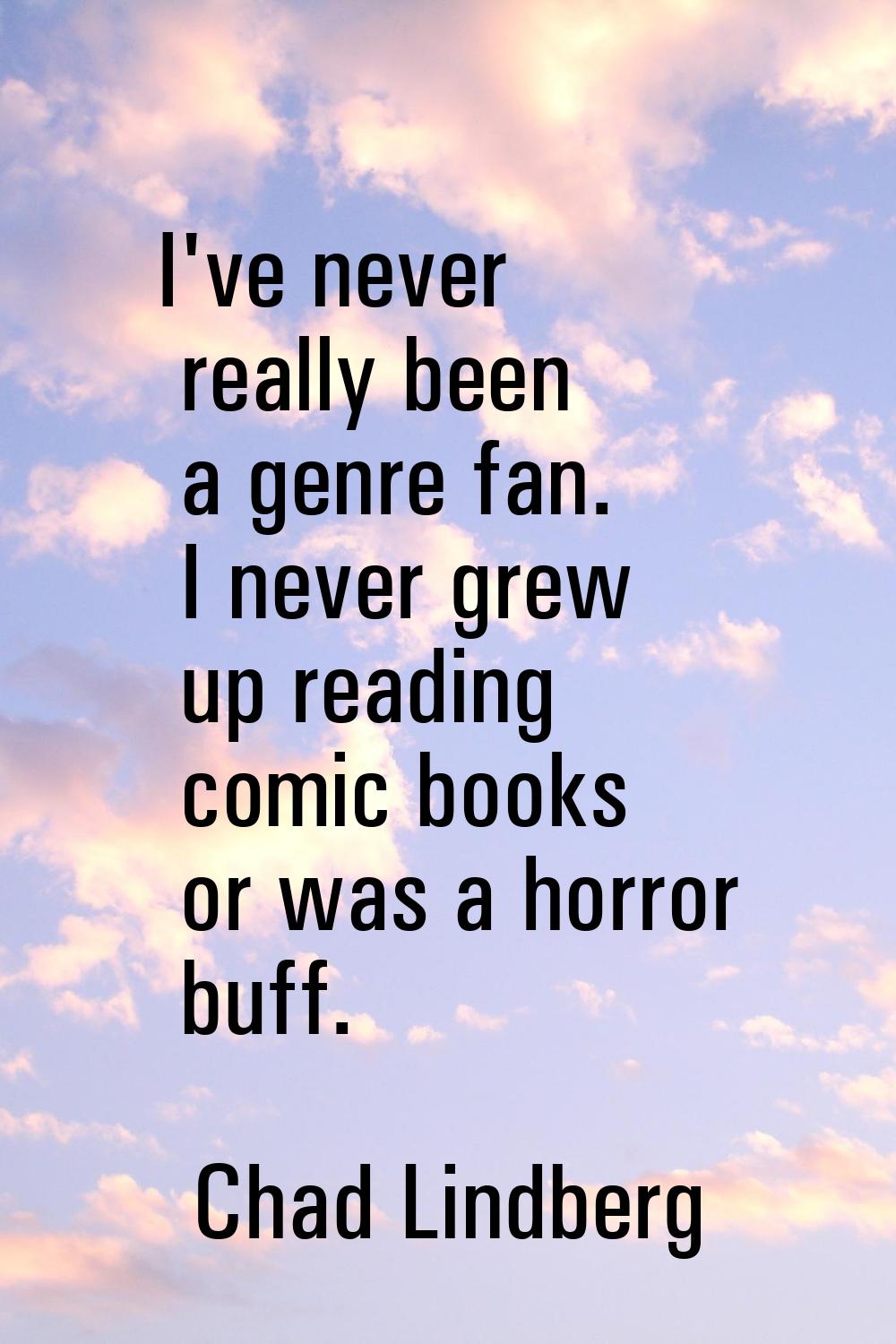 I've never really been a genre fan. I never grew up reading comic books or was a horror buff.