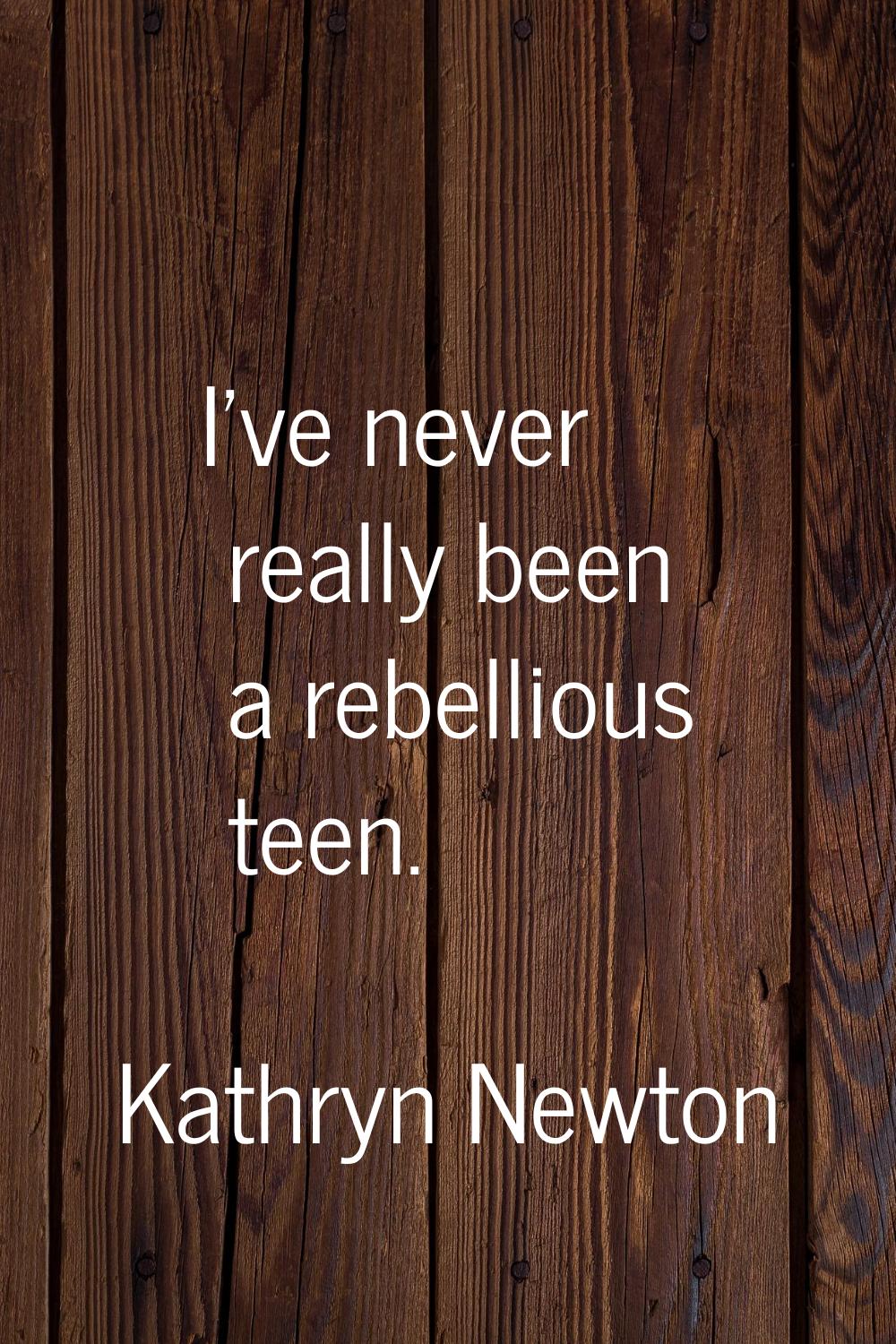 I've never really been a rebellious teen.