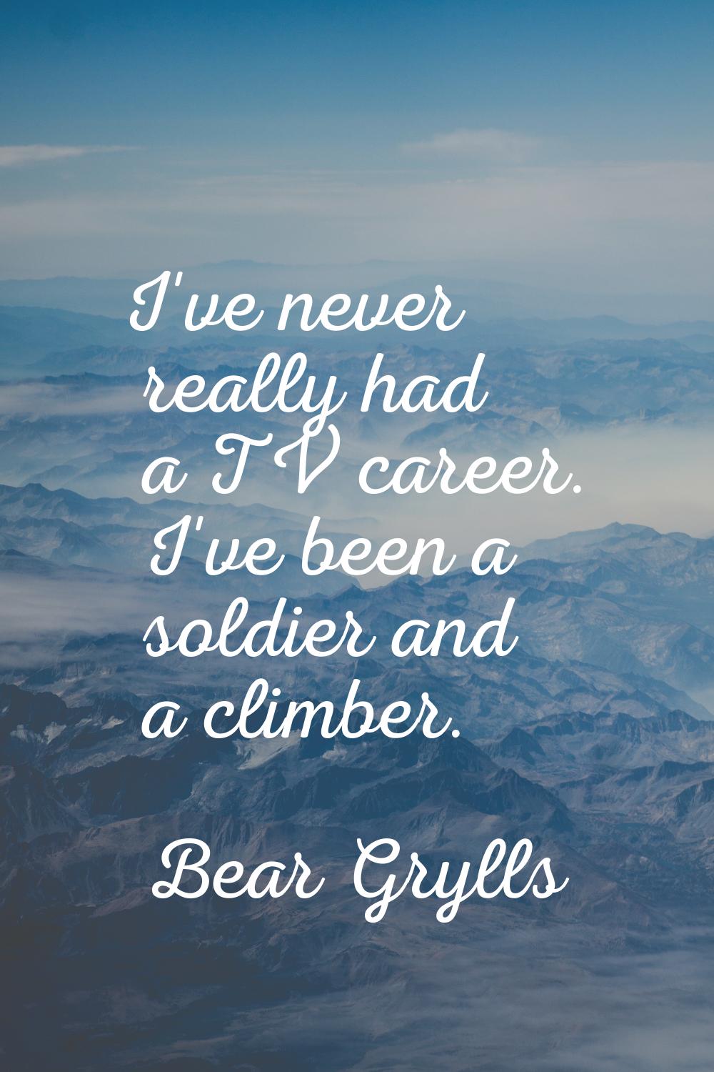 I've never really had a TV career. I've been a soldier and a climber.