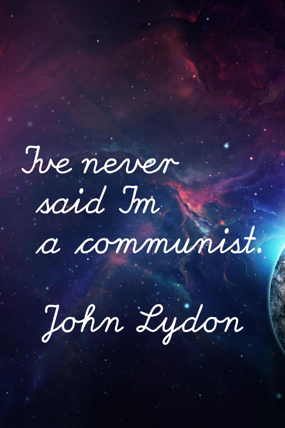I've never said I'm a communist.