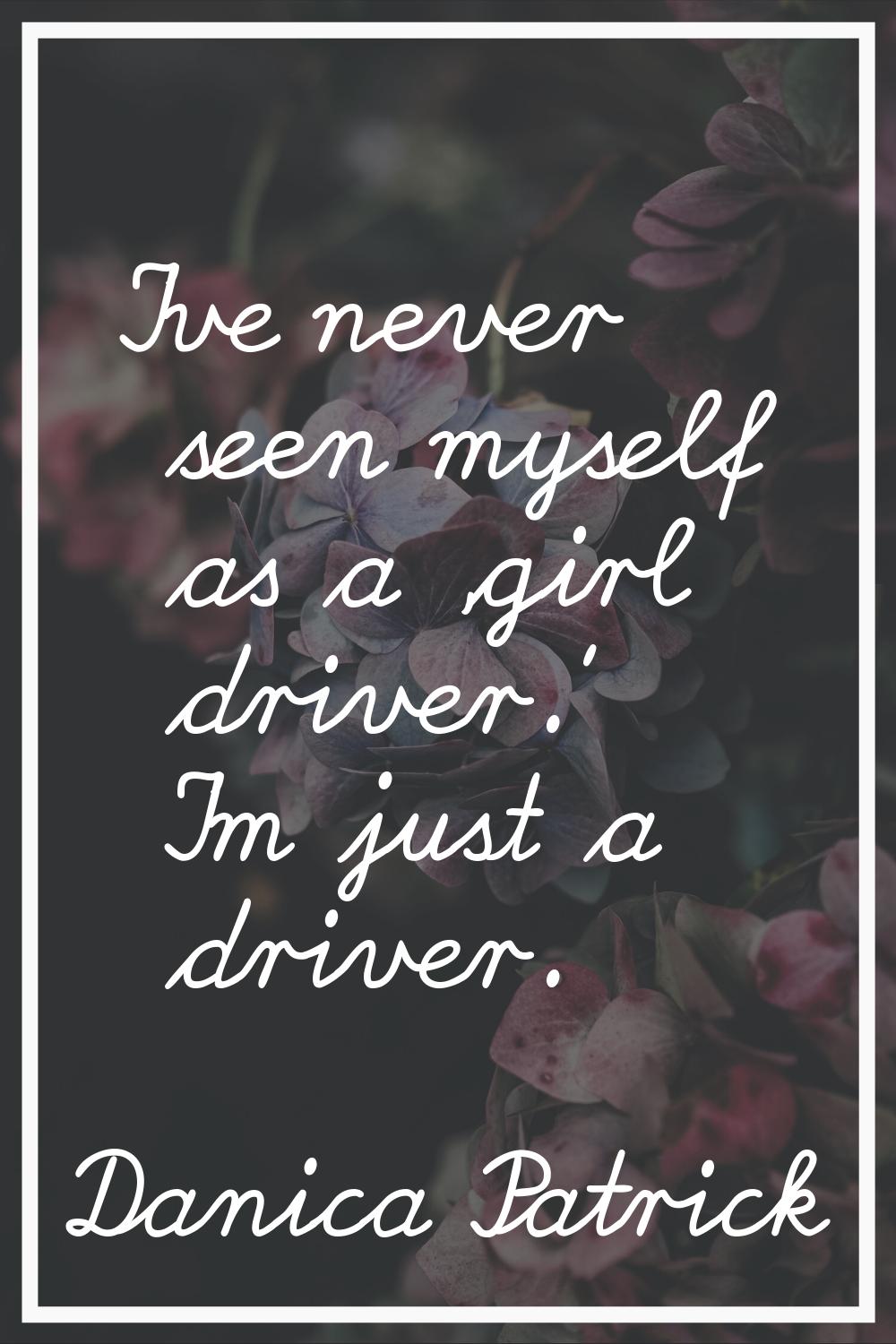 I've never seen myself as a 'girl driver.' I'm just a driver.