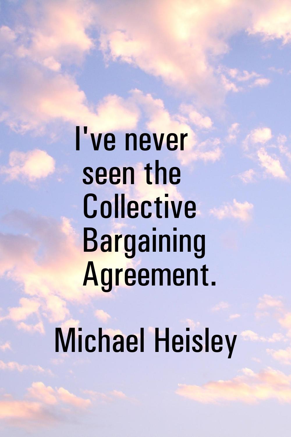 I've never seen the Collective Bargaining Agreement.