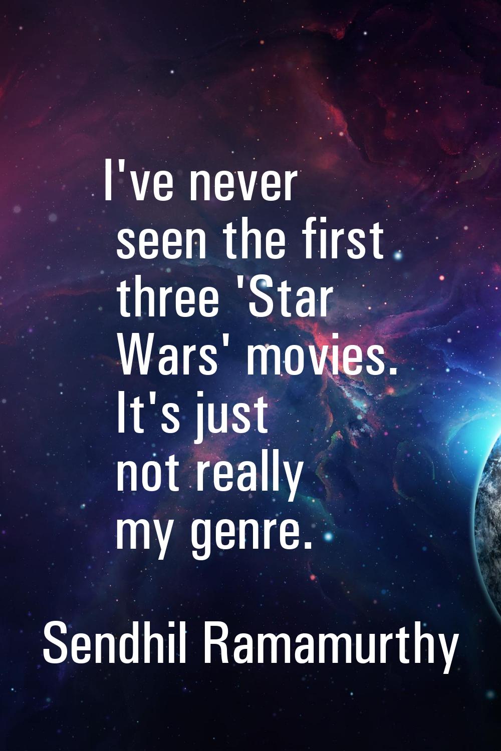 I've never seen the first three 'Star Wars' movies. It's just not really my genre.