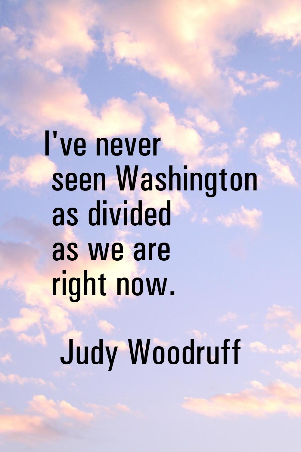 I've never seen Washington as divided as we are right now.