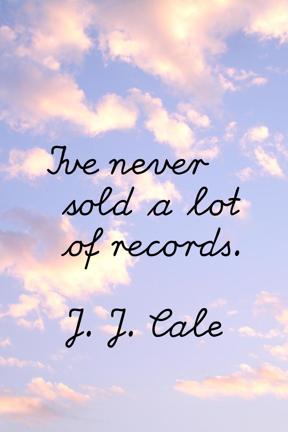 I've never sold a lot of records.