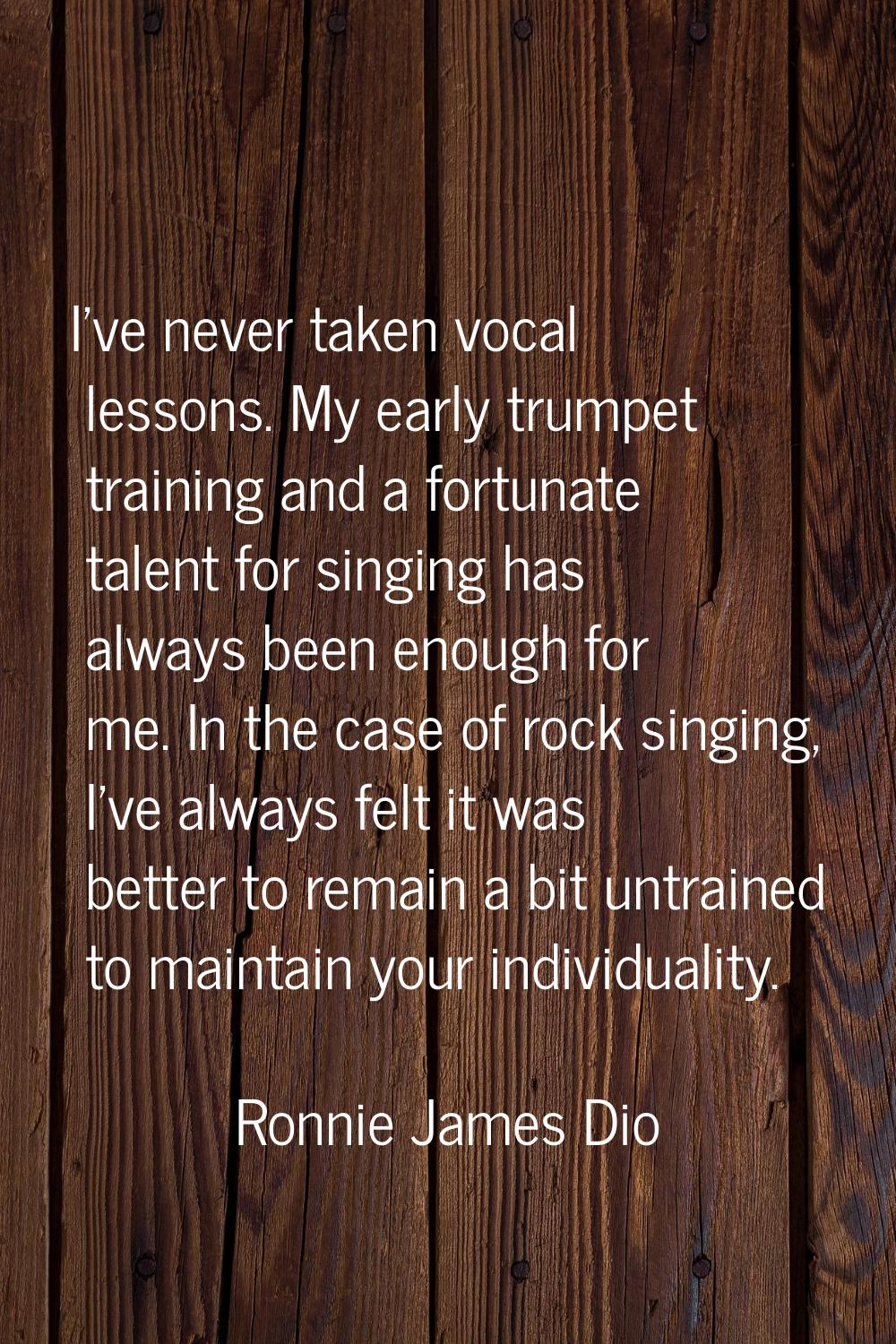 I've never taken vocal lessons. My early trumpet training and a fortunate talent for singing has al