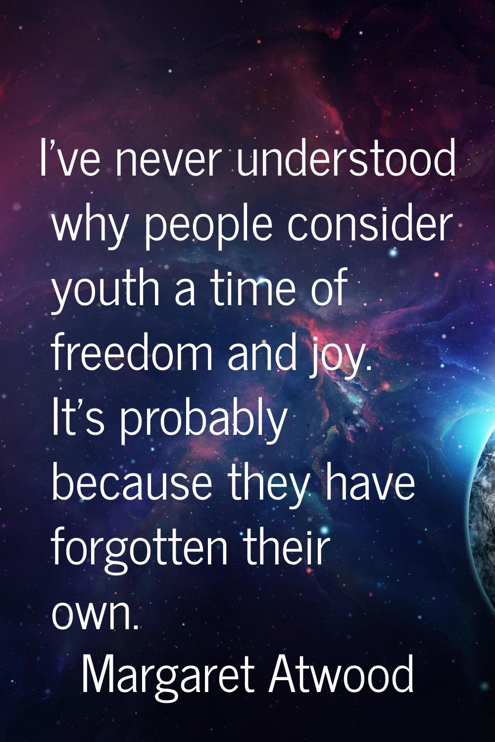 I've never understood why people consider youth a time of freedom and joy. It's probably because th
