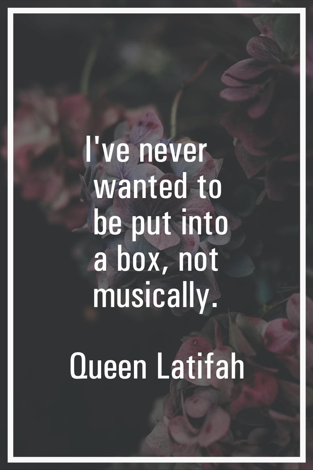 I've never wanted to be put into a box, not musically.