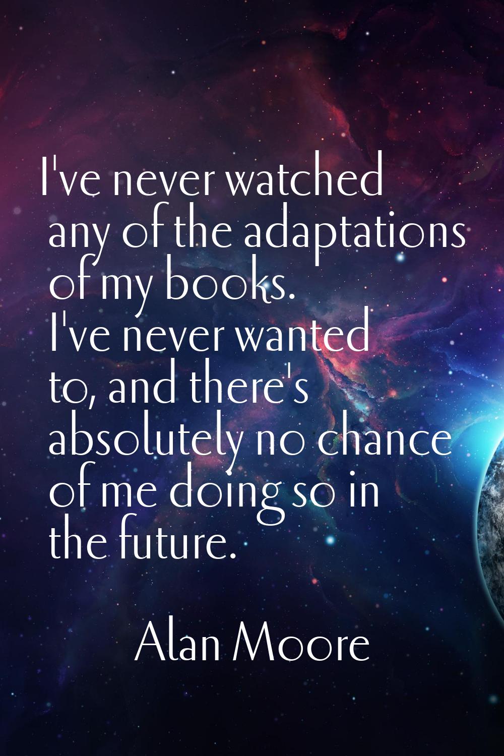 I've never watched any of the adaptations of my books. I've never wanted to, and there's absolutely