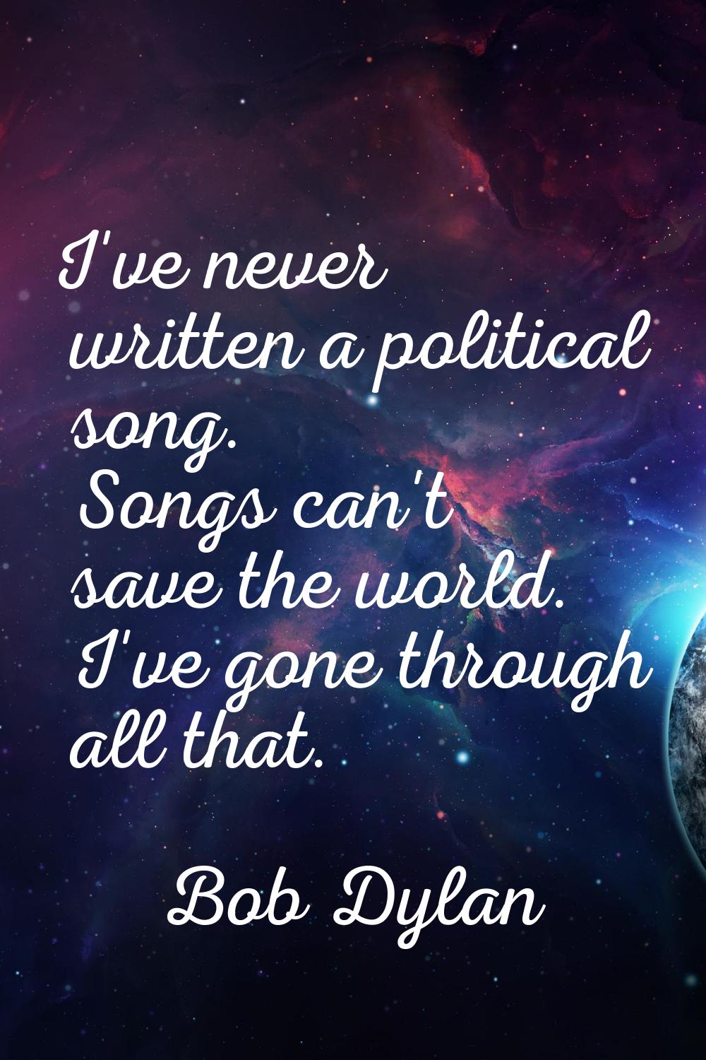 I've never written a political song. Songs can't save the world. I've gone through all that.
