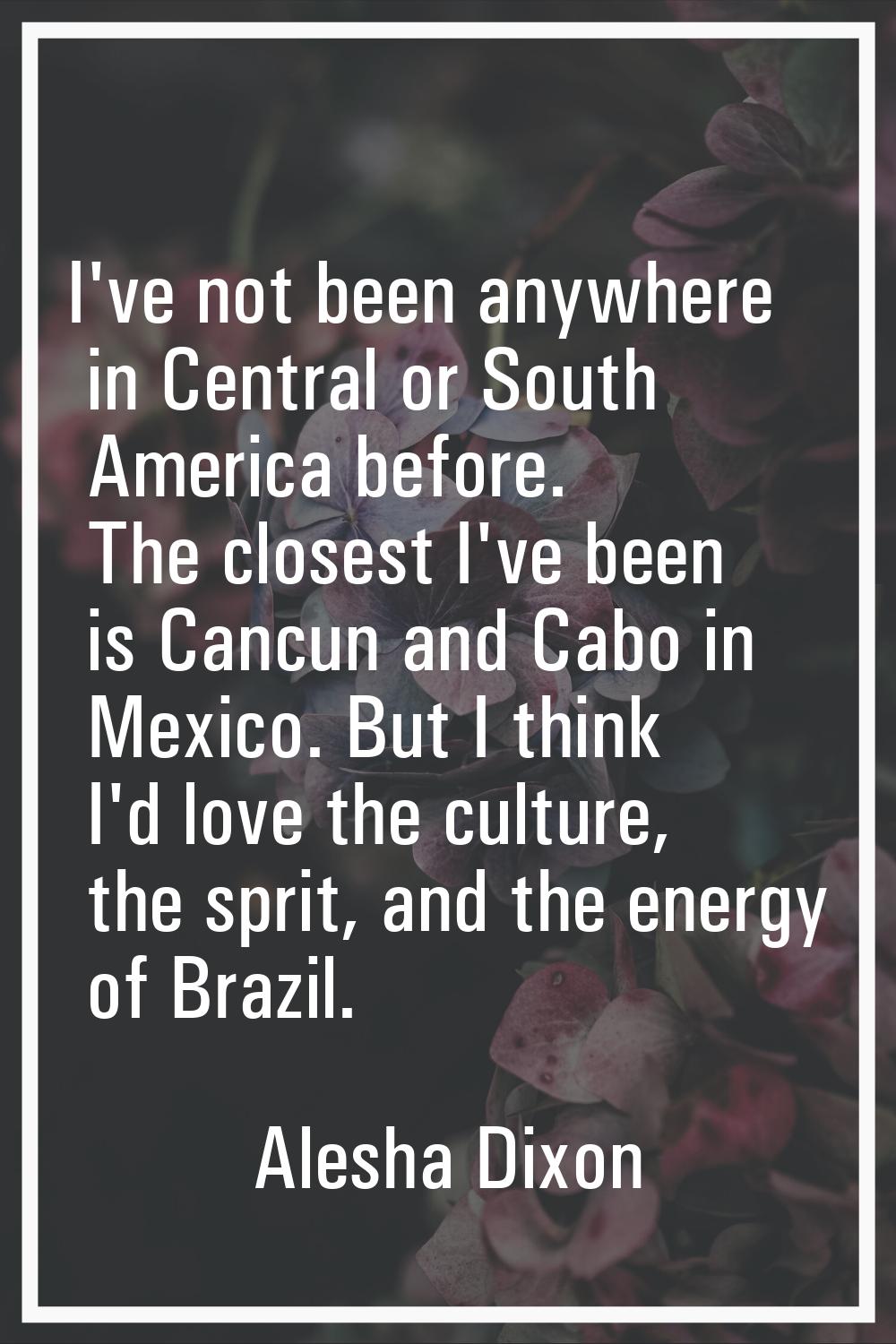 I've not been anywhere in Central or South America before. The closest I've been is Cancun and Cabo