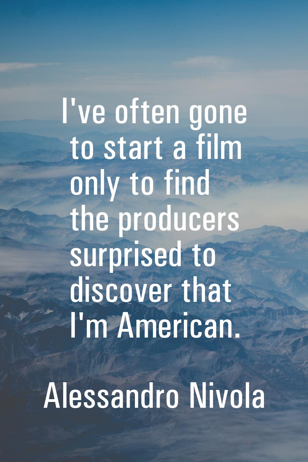 I've often gone to start a film only to find the producers surprised to discover that I'm American.