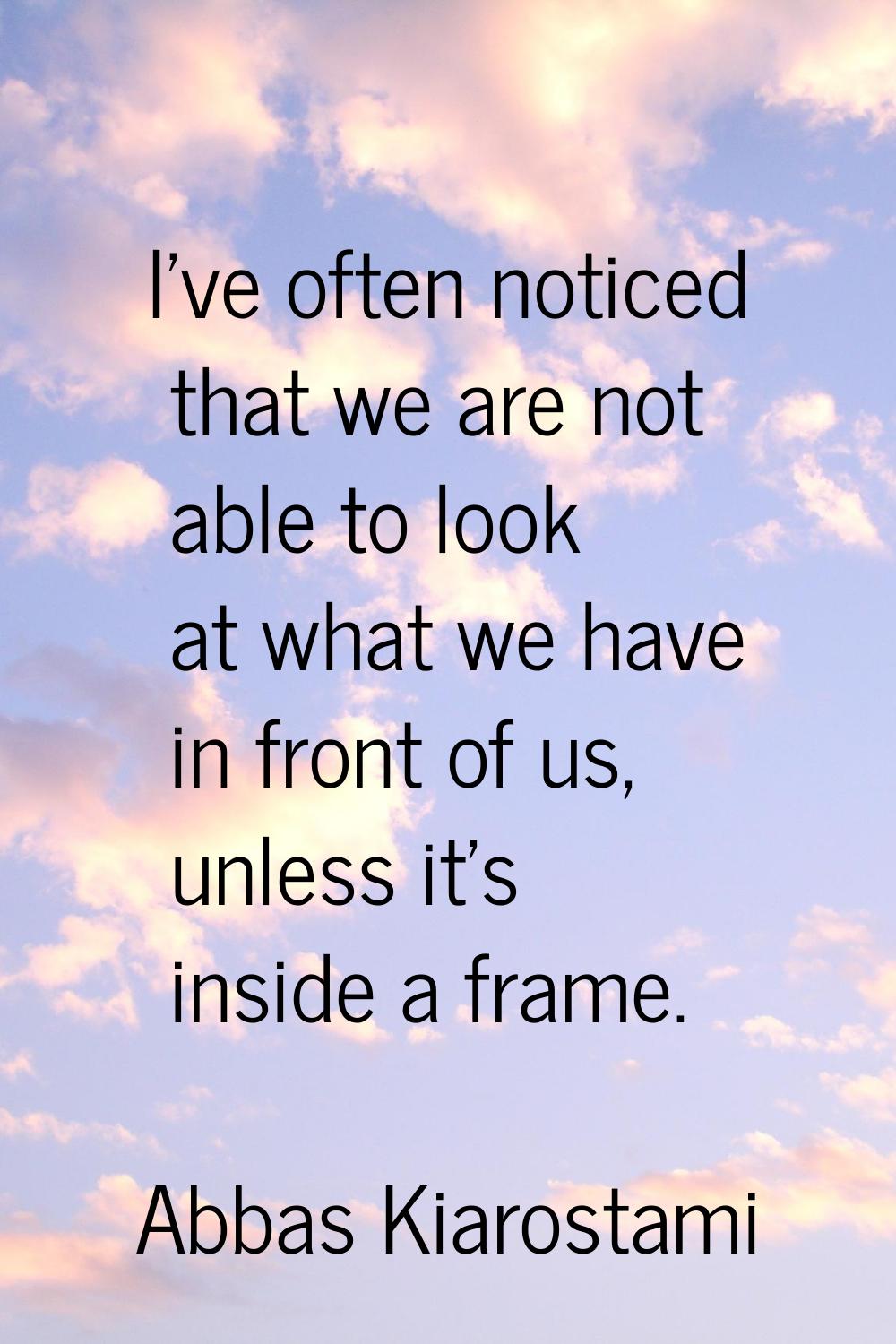 I've often noticed that we are not able to look at what we have in front of us, unless it's inside 