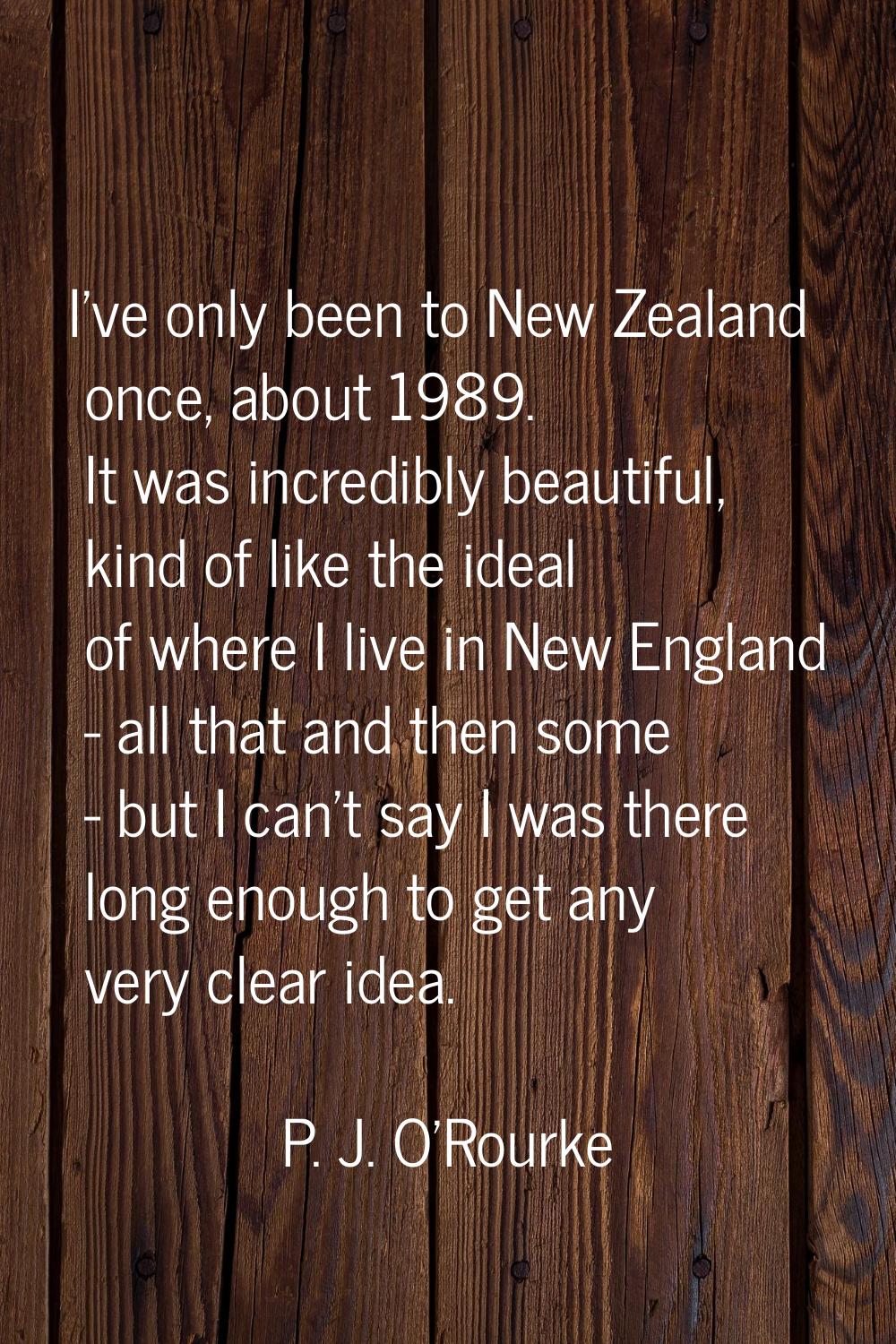 I've only been to New Zealand once, about 1989. It was incredibly beautiful, kind of like the ideal
