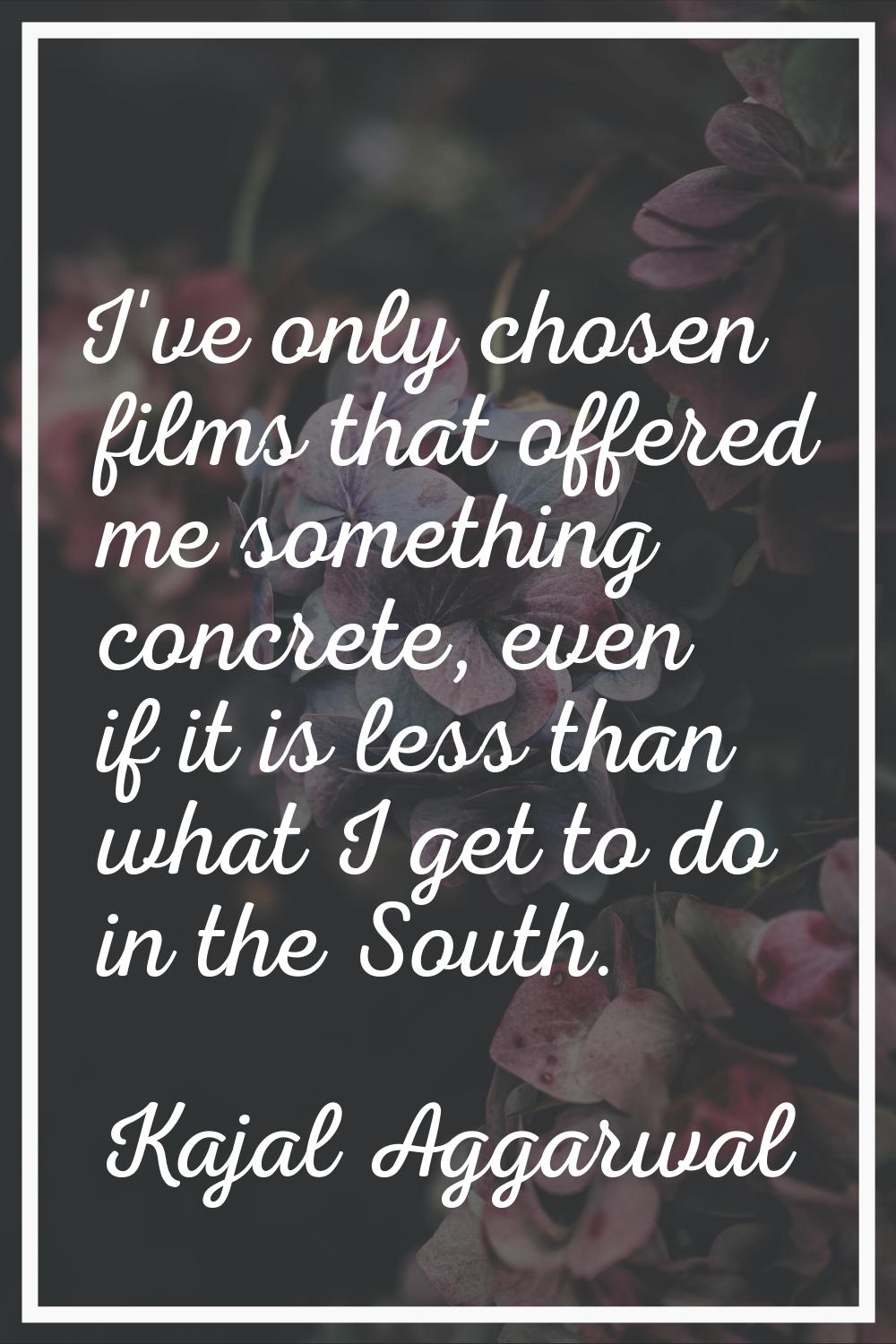 I've only chosen films that offered me something concrete, even if it is less than what I get to do