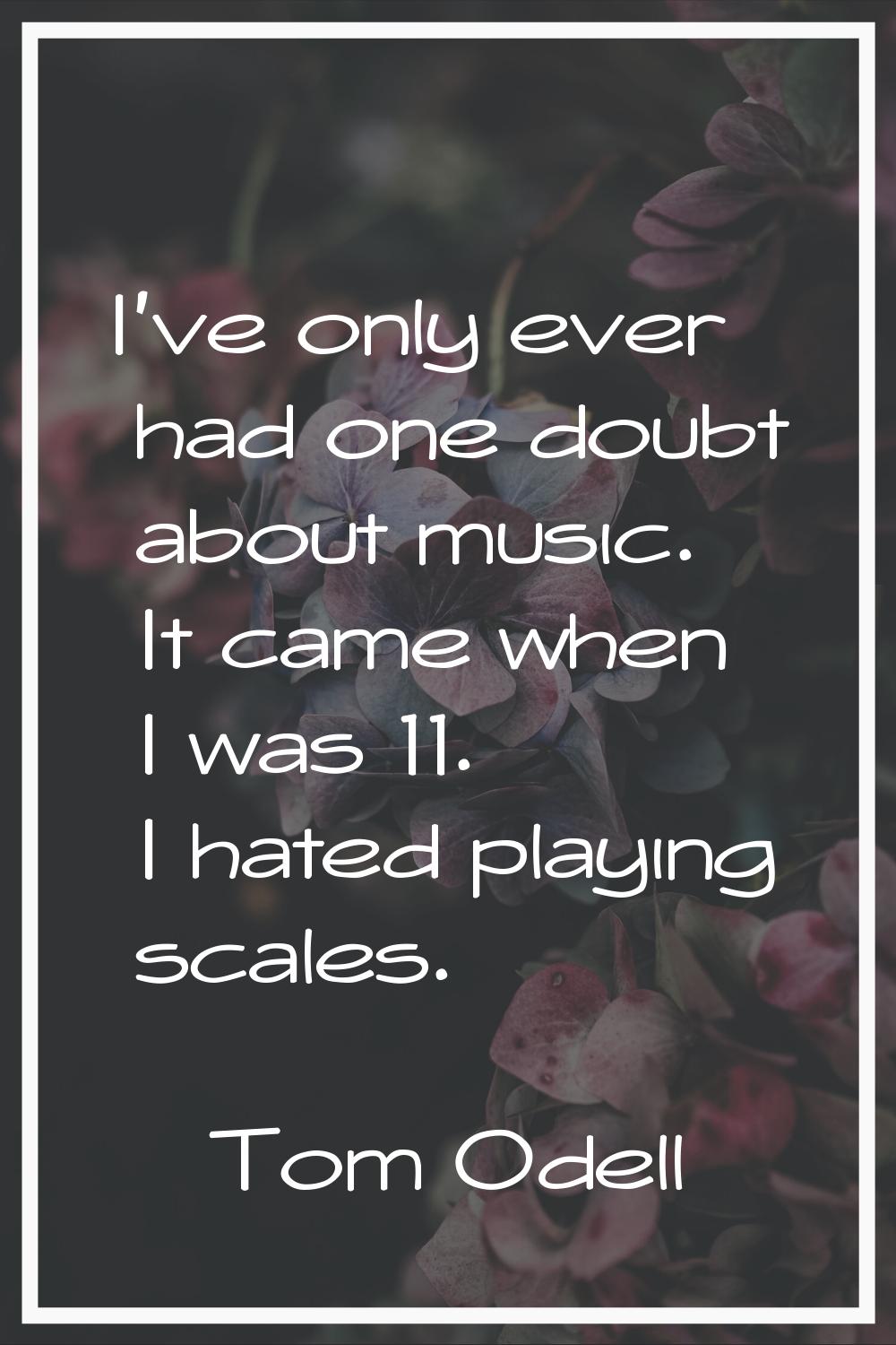 I've only ever had one doubt about music. It came when I was 11. I hated playing scales.