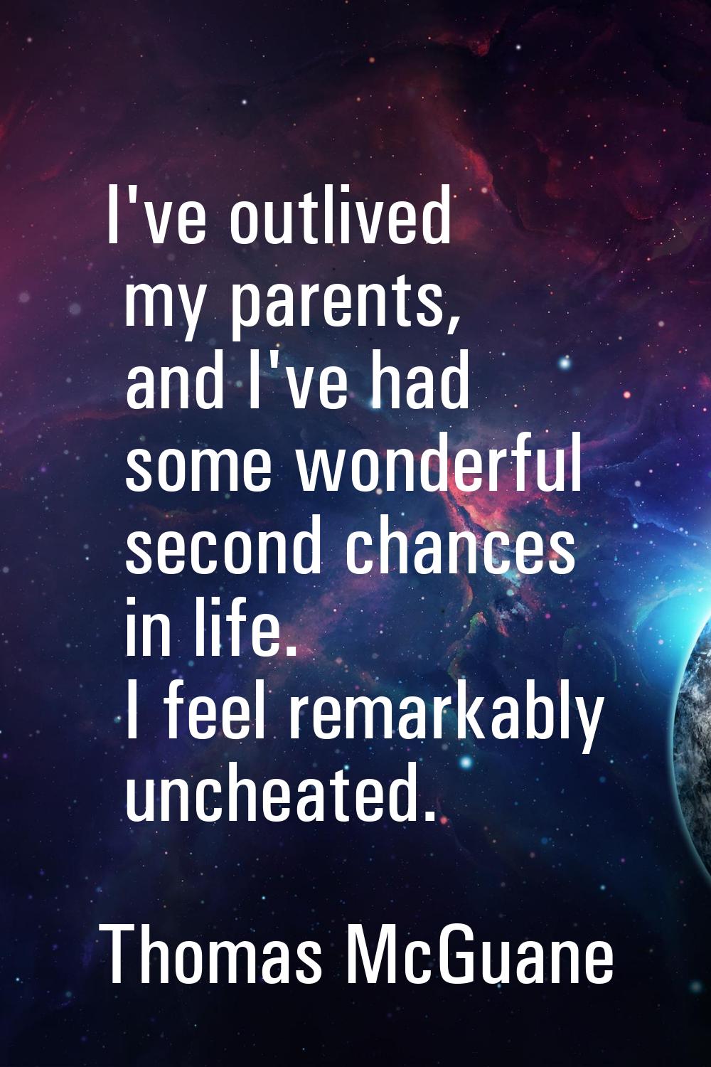 I've outlived my parents, and I've had some wonderful second chances in life. I feel remarkably unc