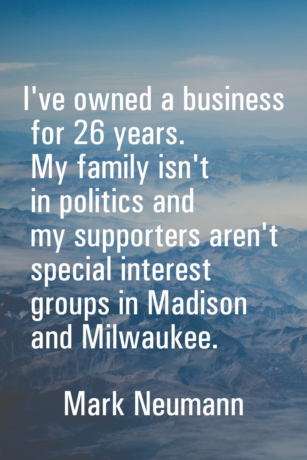 I've owned a business for 26 years. My family isn't in politics and my supporters aren't special in