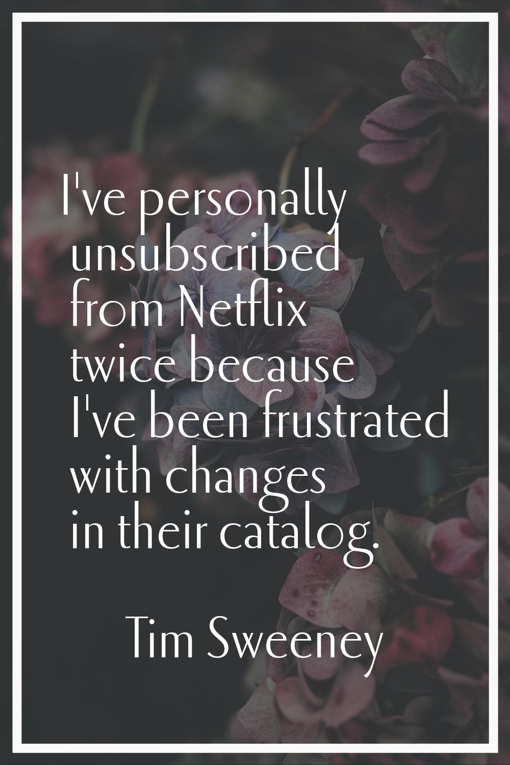 I've personally unsubscribed from Netflix twice because I've been frustrated with changes in their 