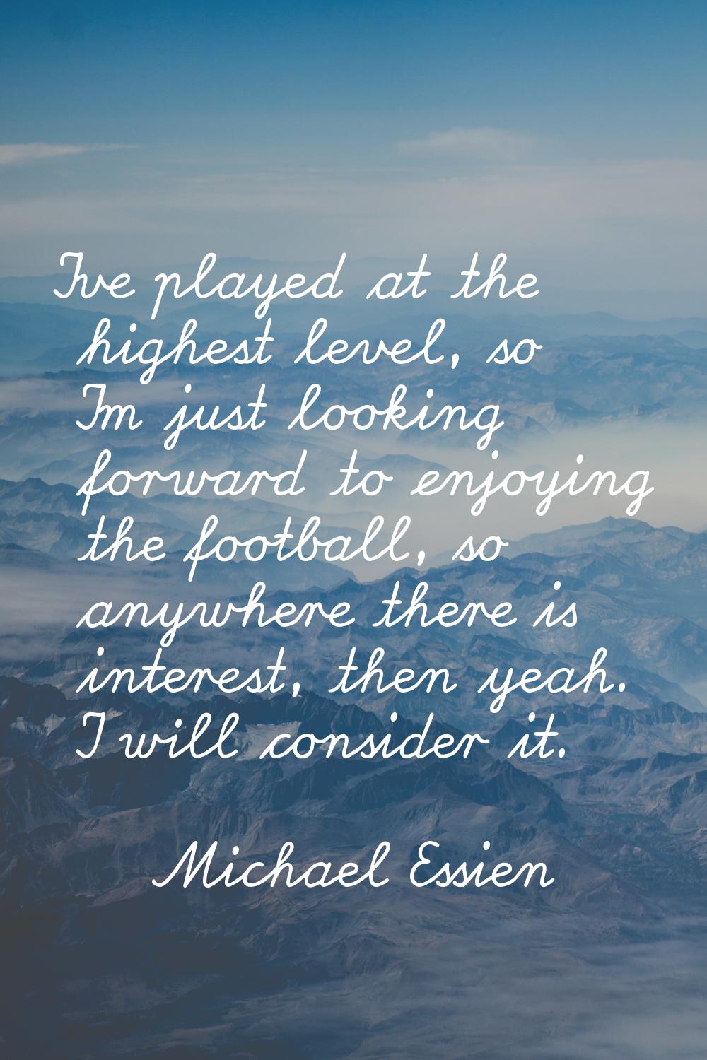 I've played at the highest level, so I'm just looking forward to enjoying the football, so anywhere
