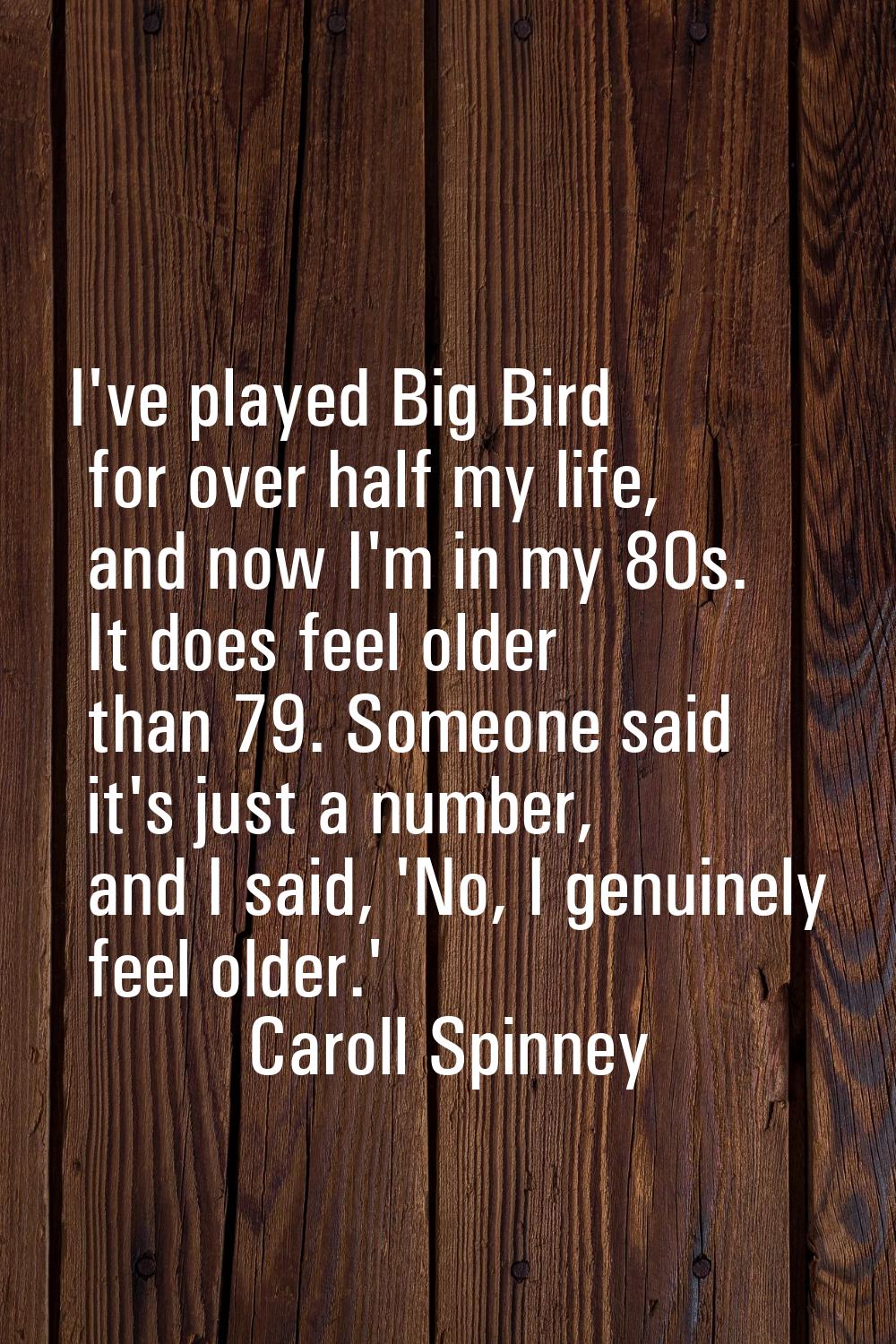 I've played Big Bird for over half my life, and now I'm in my 80s. It does feel older than 79. Some