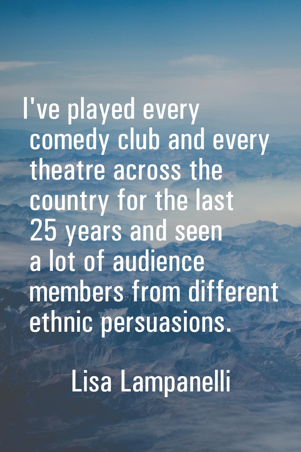 I've played every comedy club and every theatre across the country for the last 25 years and seen a