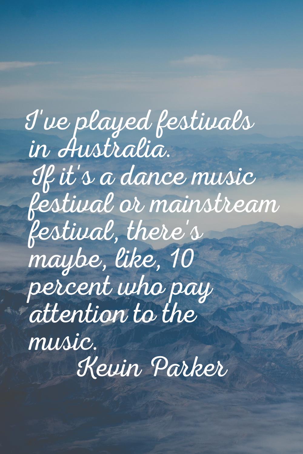 I've played festivals in Australia. If it's a dance music festival or mainstream festival, there's 