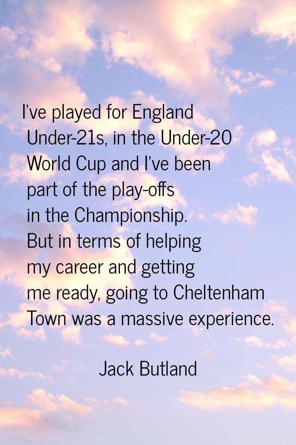 I've played for England Under-21s, in the Under-20 World Cup and I've been part of the play-offs in