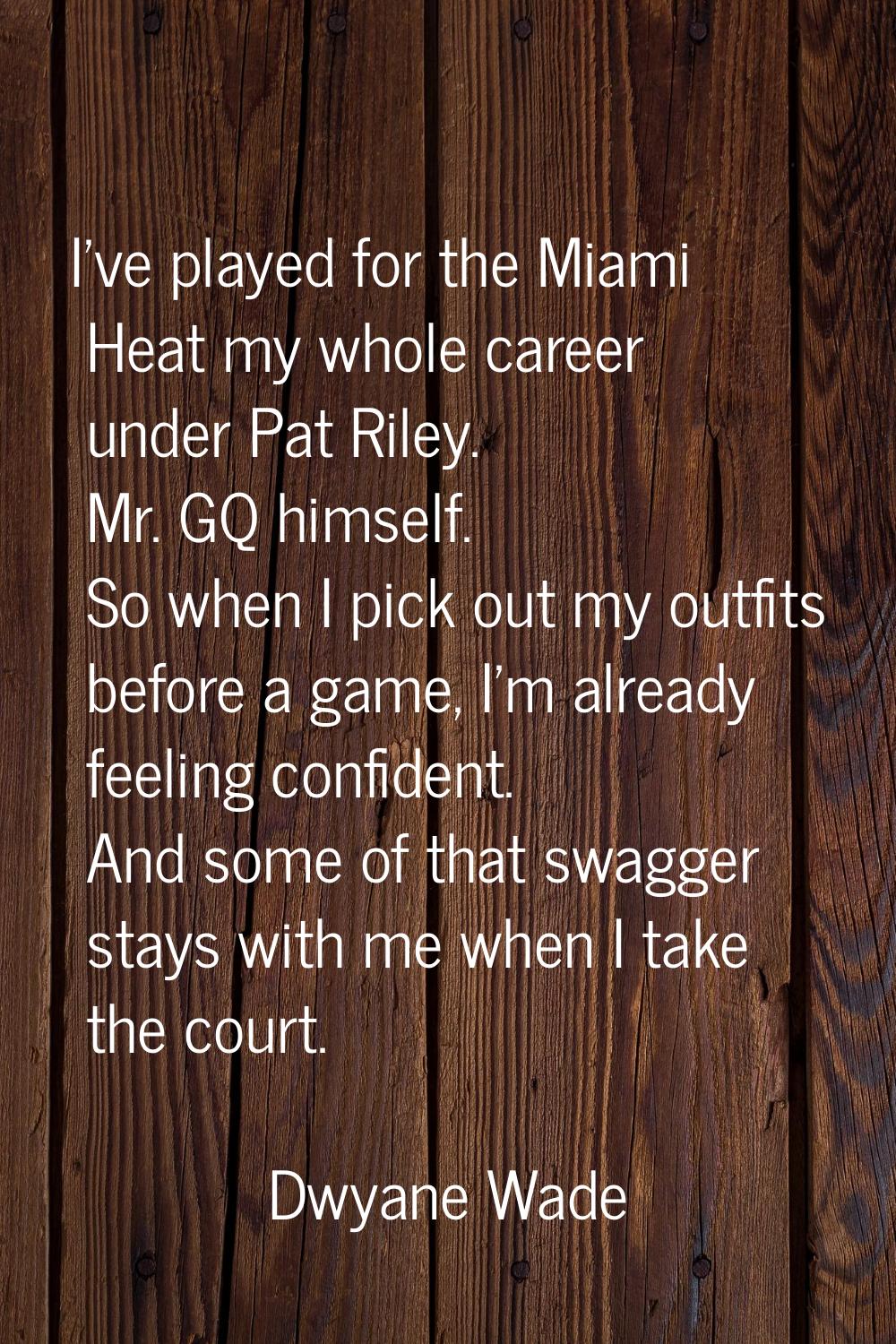 I've played for the Miami Heat my whole career under Pat Riley. Mr. GQ himself. So when I pick out 