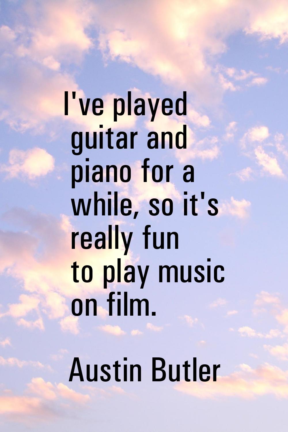 I've played guitar and piano for a while, so it's really fun to play music on film.