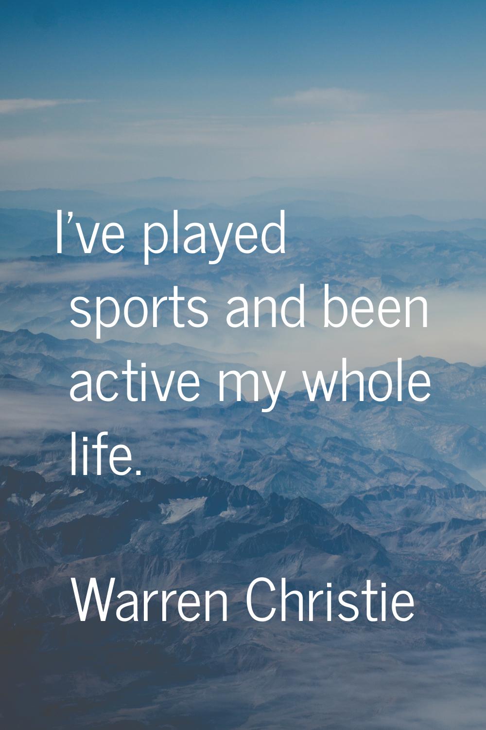 I've played sports and been active my whole life.