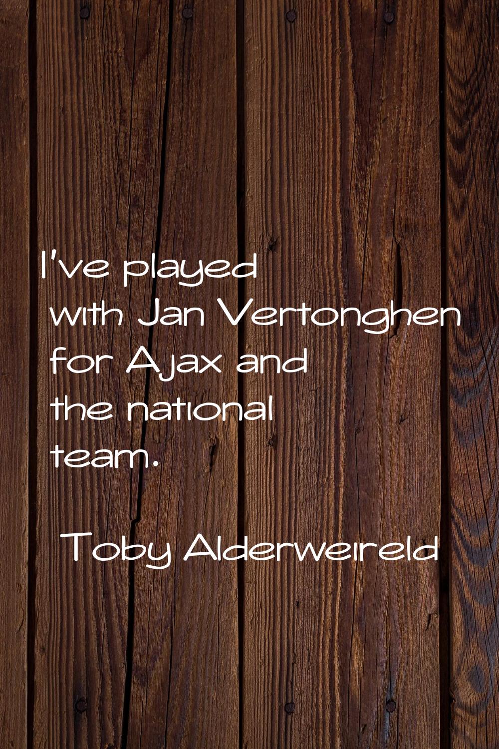 I've played with Jan Vertonghen for Ajax and the national team.
