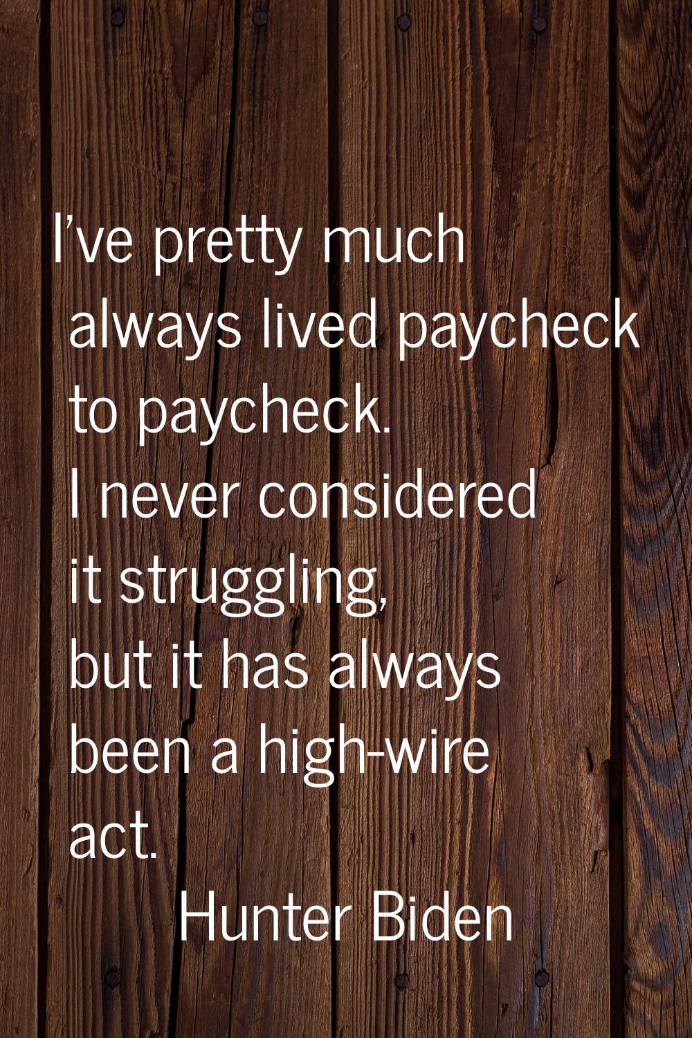 I've pretty much always lived paycheck to paycheck. I never considered it struggling, but it has al