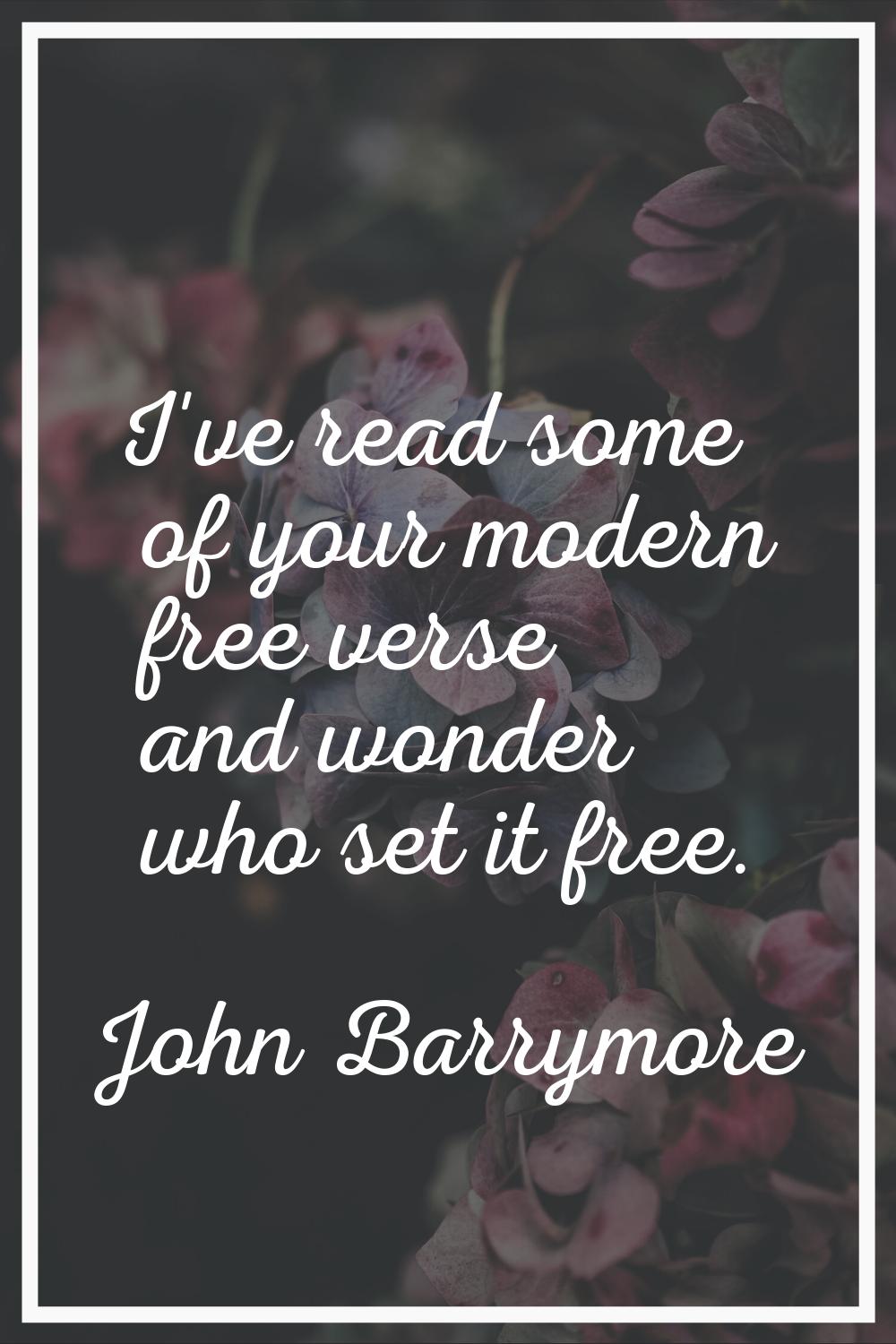 I've read some of your modern free verse and wonder who set it free.