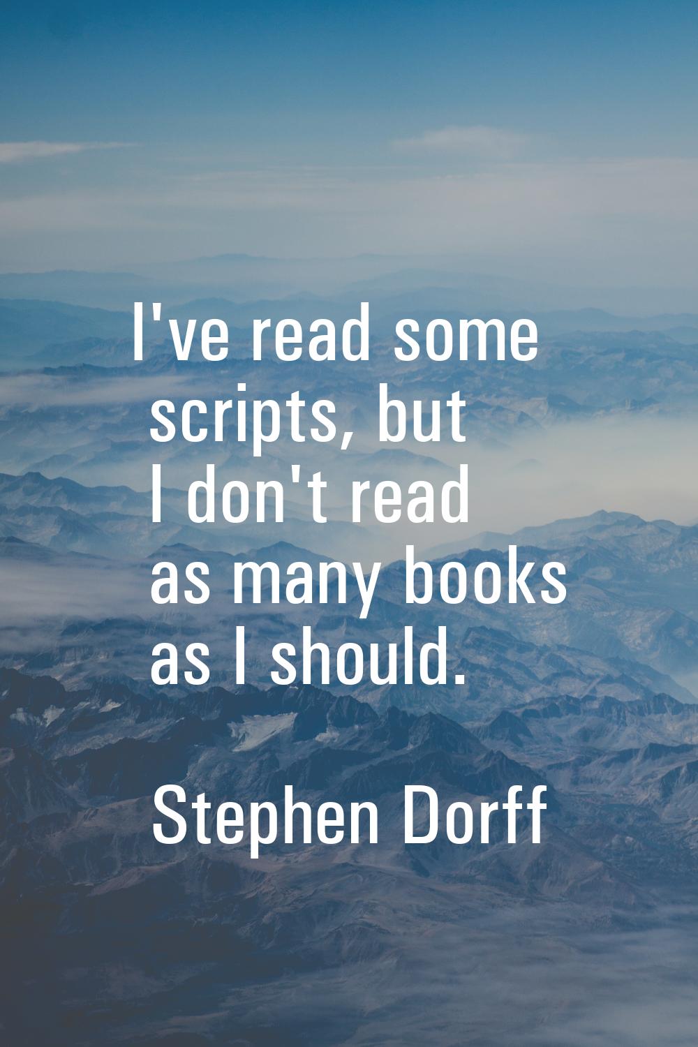 I've read some scripts, but I don't read as many books as I should.