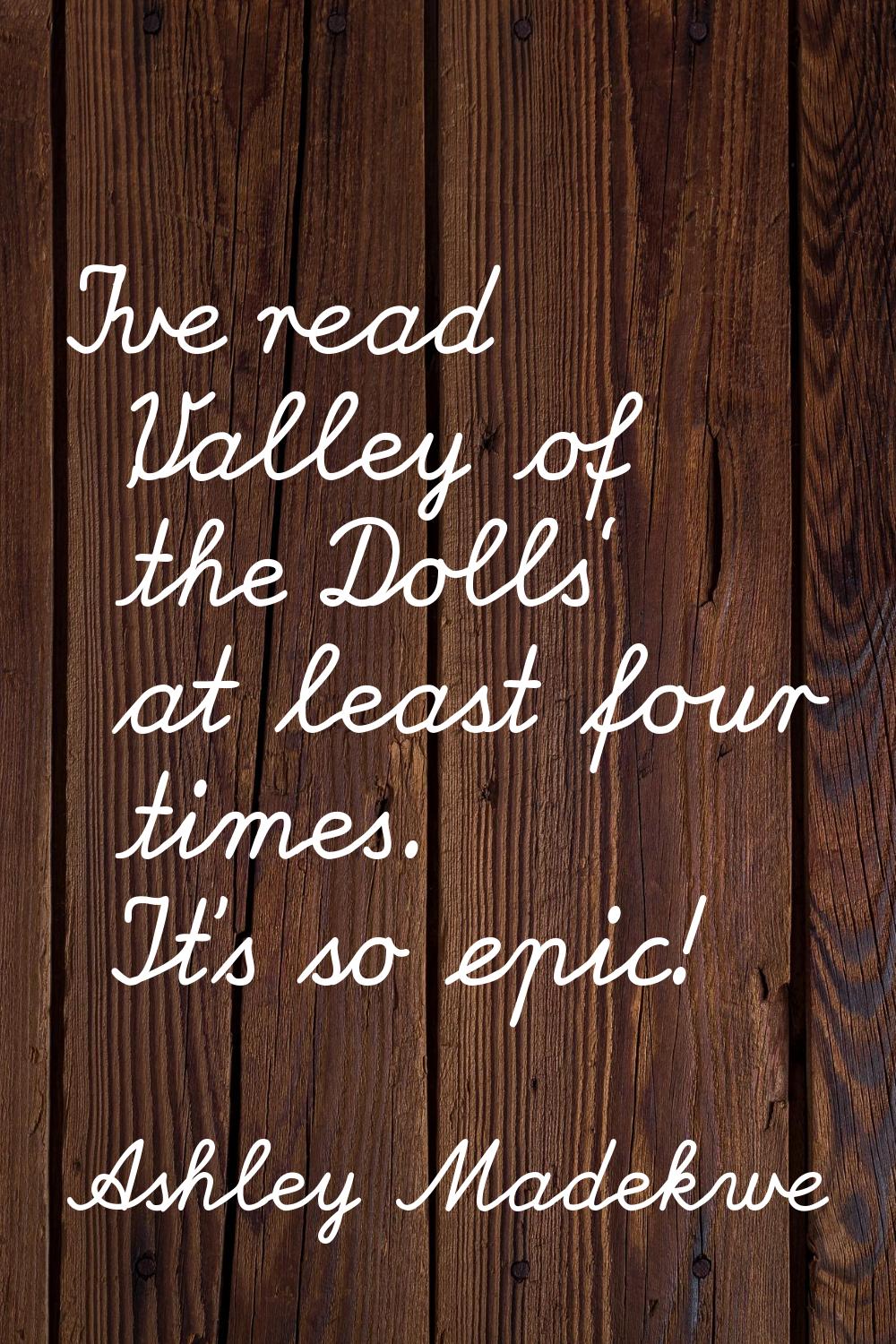 I've read 'Valley of the Dolls' at least four times. It's so epic!