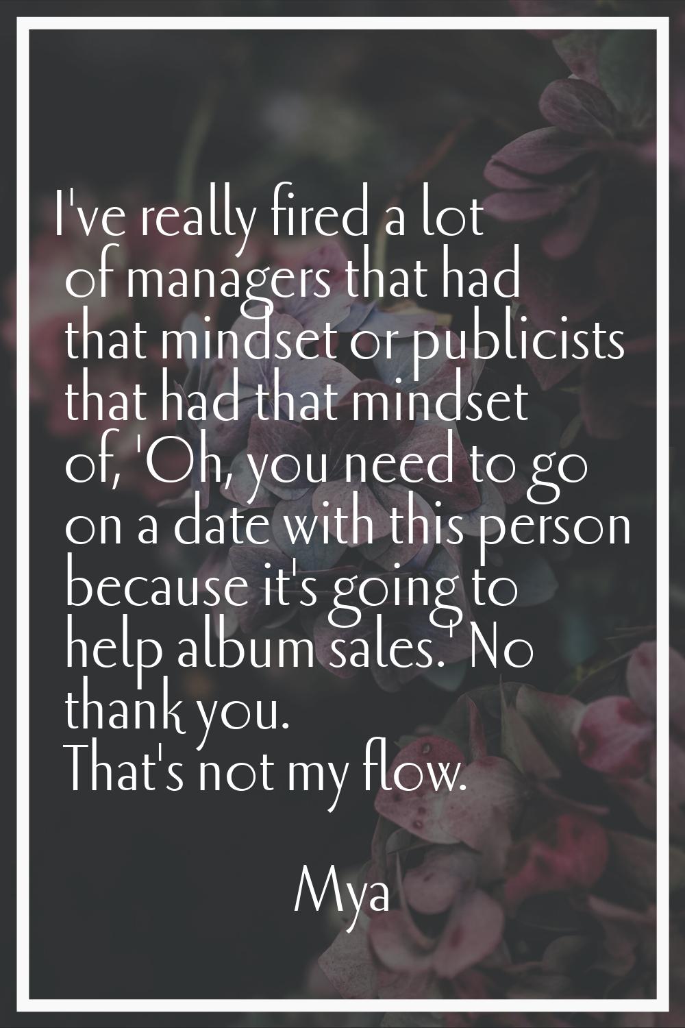 I've really fired a lot of managers that had that mindset or publicists that had that mindset of, '