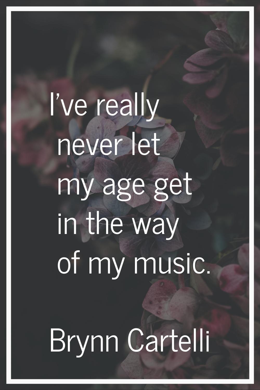 I've really never let my age get in the way of my music.