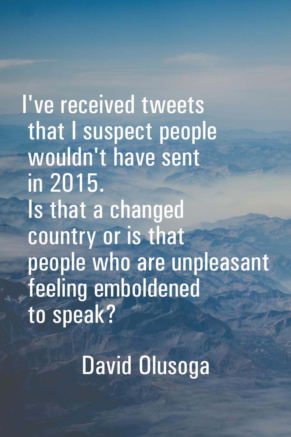I've received tweets that I suspect people wouldn't have sent in 2015. Is that a changed country or
