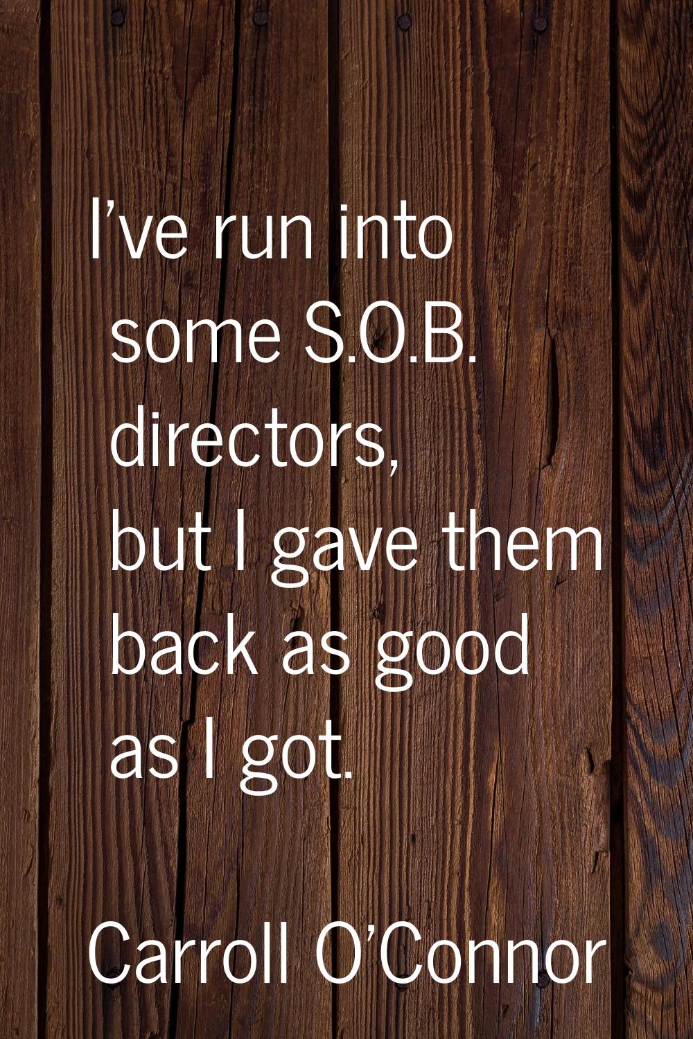 I've run into some S.O.B. directors, but I gave them back as good as I got.