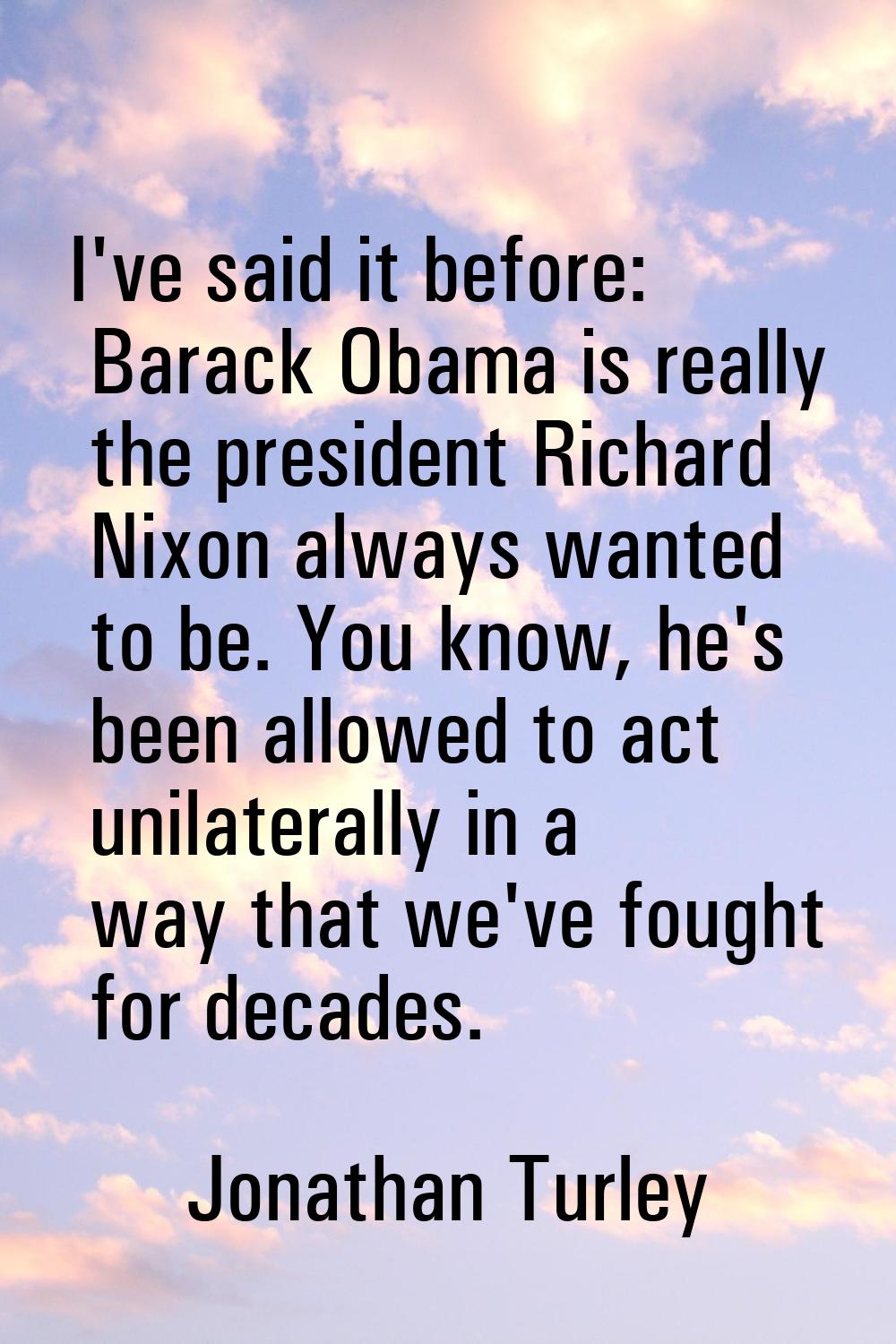 I've said it before: Barack Obama is really the president Richard Nixon always wanted to be. You kn