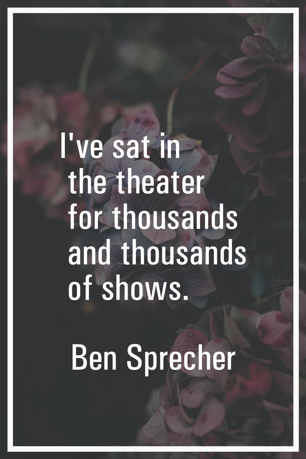 I've sat in the theater for thousands and thousands of shows.