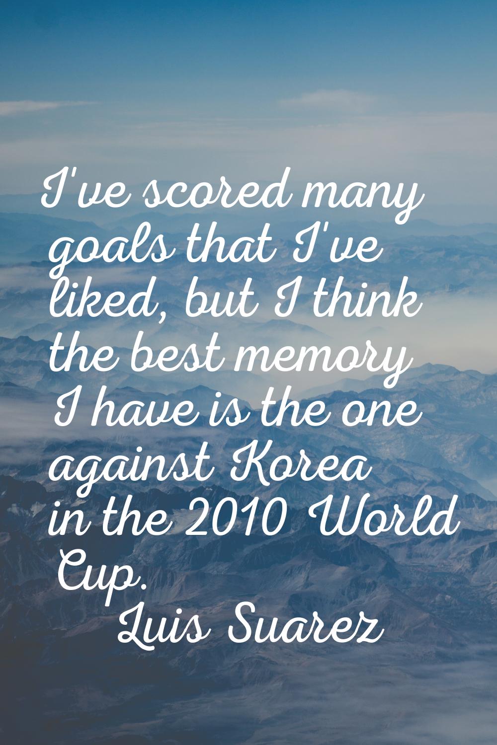 I've scored many goals that I've liked, but I think the best memory I have is the one against Korea