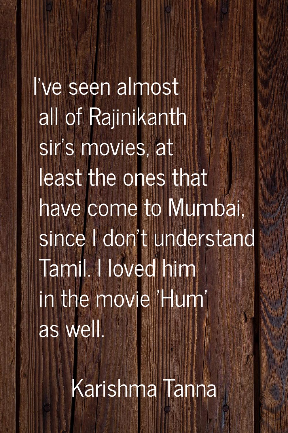 I've seen almost all of Rajinikanth sir's movies, at least the ones that have come to Mumbai, since