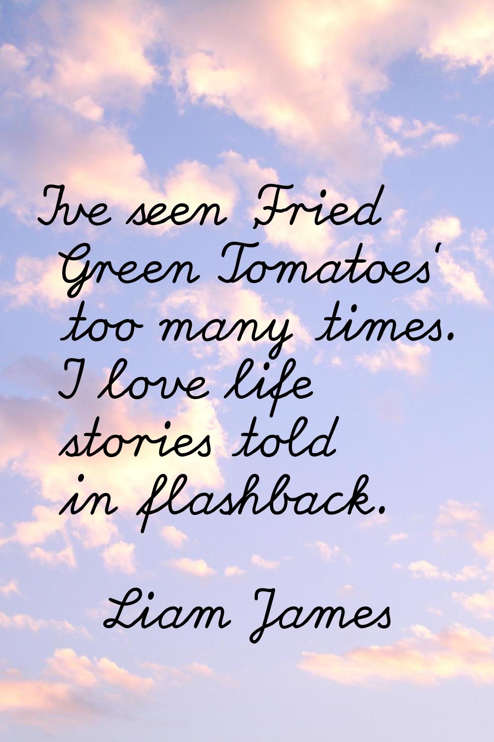 I've seen 'Fried Green Tomatoes' too many times. I love life stories told in flashback.
