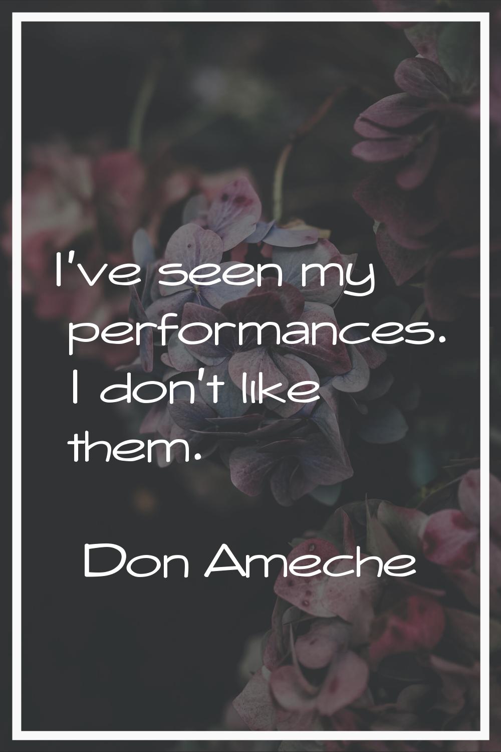 I've seen my performances. I don't like them.